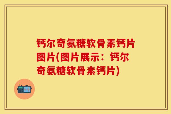 钙尔奇氨糖软骨素钙片图片(图片展示：钙尔奇氨糖软骨素钙片)