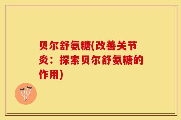 贝尔舒氨糖(改善关节炎：探索贝尔舒氨糖的作用)
