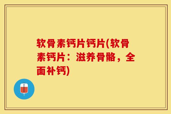 软骨素钙片钙片(软骨素钙片：滋养骨骼，全面补钙)