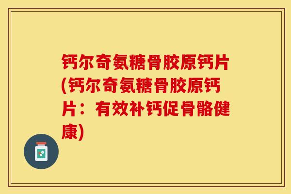钙尔奇氨糖骨胶原钙片(钙尔奇氨糖骨胶原钙片：有效补钙促骨骼健康)