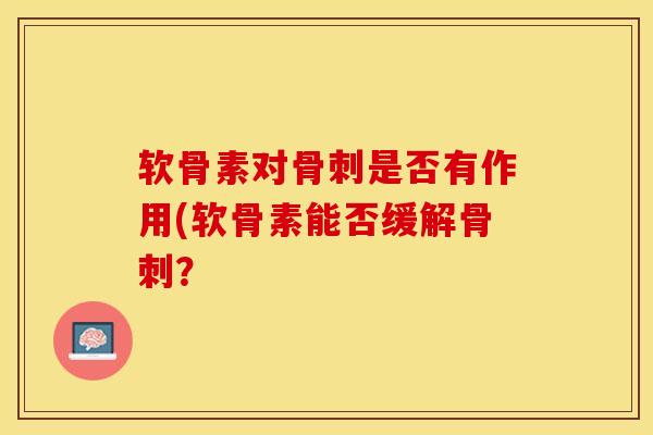 软骨素对骨刺是否有作用(软骨素能否缓解骨刺？