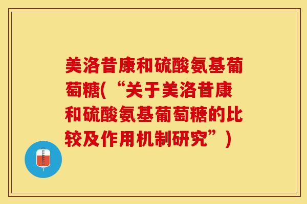 美洛昔康和硫酸氨基葡萄糖(“关于美洛昔康和硫酸氨基葡萄糖的比较及作用机制研究”)