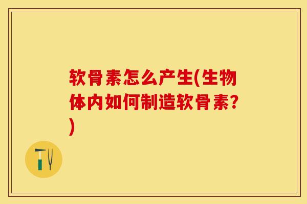 软骨素怎么产生(生物体内如何制造软骨素?)-第1张图片-关节保镖 软骨素怎么产生(生物体内如何制造软骨素?)-第1张图片-关节保镖