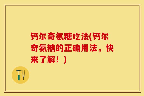 钙尔奇氨糖吃法(钙尔奇氨糖的正确用法，快来了解！)