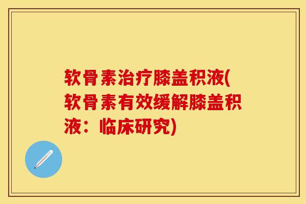 软骨素治疗膝盖积液(软骨素有效缓解膝盖积液：临床研究)