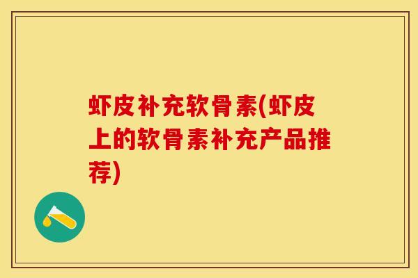 虾皮补充软骨素(虾皮上的软骨素补充产品推荐)