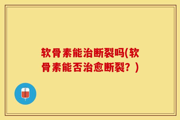 软骨素能治断裂吗(软骨素能否治愈断裂？)
