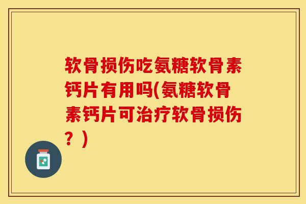 软骨损伤吃氨糖软骨素钙片有用吗(氨糖软骨素钙片可治疗软骨损伤？)