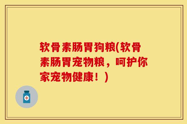 软骨素肠胃狗粮(软骨素肠胃宠物粮，呵护你家宠物健康！)