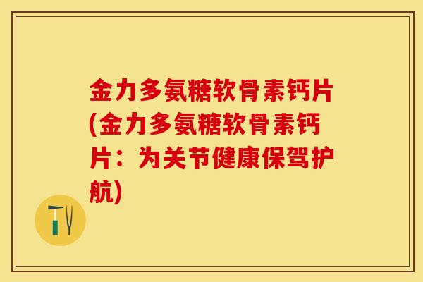 金力多氨糖软骨素钙片(金力多氨糖软骨素钙片：为关节健康保驾护航)