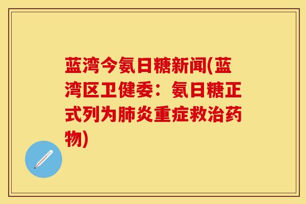 蓝湾今氨日糖新闻(蓝湾区卫健委：氨日糖正式列为肺炎重症救治药物)