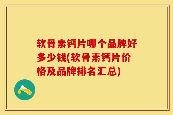 软骨素钙片哪个品牌好多少钱(软骨素钙片价格及品牌排名汇总)