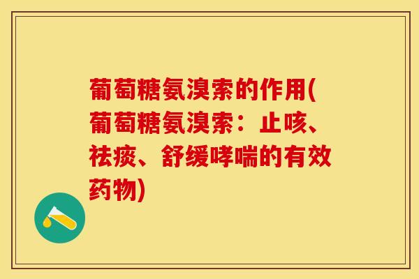 葡萄糖氨溴索的作用(葡萄糖氨溴索：止咳、祛痰、舒缓哮喘的有效药物)