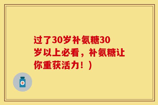 过了30岁补氨糖30岁以上必看，补氨糖让你重获活力！)
