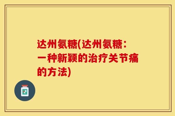 达州氨糖(达州氨糖：一种新颖的治疗关节痛的方法)