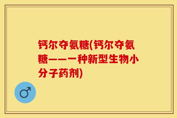 钙尔夺氨糖(钙尔夺氨糖——一种新型生物小分子药剂)-第1张图片-关节保镖 钙尔夺氨糖(钙尔夺氨糖——一种新型生物小分子药剂)-第1张图片-关节保镖