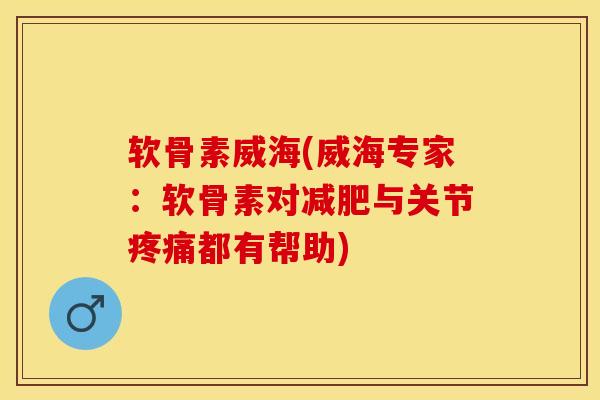 软骨素威海(威海专家：软骨素对减肥与关节疼痛都有帮助)