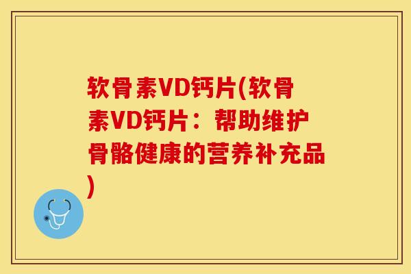 软骨素VD钙片(软骨素VD钙片：帮助维护骨骼健康的营养补充品)