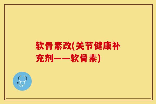 软骨素改(关节健康补充剂——软骨素)