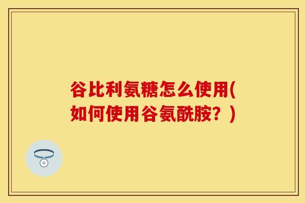 谷比利氨糖怎么使用(如何使用谷氨酰胺？)