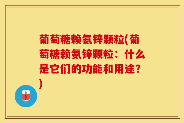 葡萄糖赖氨锌颗粒(葡萄糖赖氨锌颗粒：什么是它们的功能和用途？)
