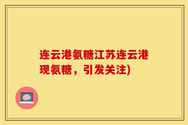 连云港氨糖江苏连云港现氨糖,引发关注)-第1张图片-关节保镖 连云港氨糖江苏连云港现氨糖,引发关注)-第1张图片-关节保镖