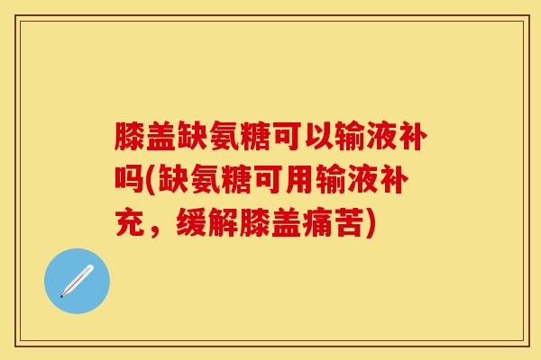 膝盖缺氨糖可以输液补吗(缺氨糖可用输液补充，缓解膝盖痛苦)