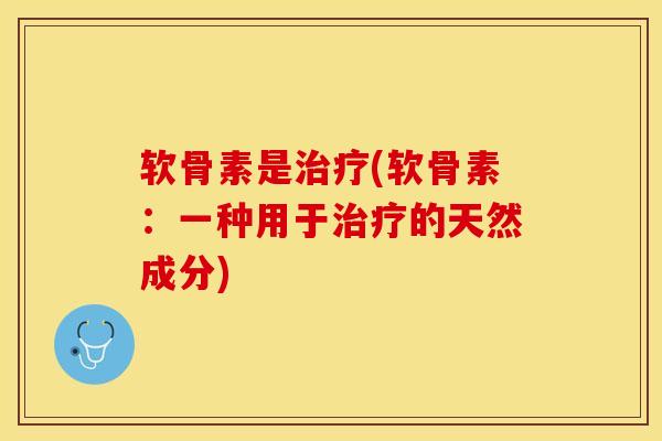 软骨素是治疗(软骨素：一种用于治疗的天然成分)