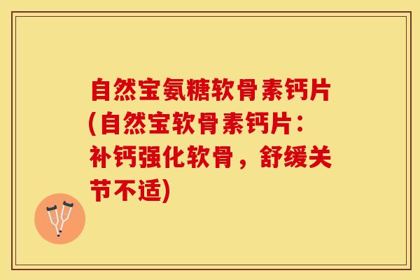 自然宝氨糖软骨素钙片(自然宝软骨素钙片：补钙强化软骨，舒缓关节不适)