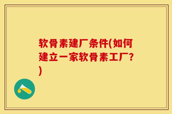 软骨素建厂条件(如何建立一家软骨素工厂？)