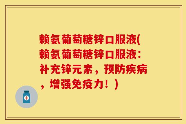 赖氨葡萄糖锌口服液(赖氨葡萄糖锌口服液：补充锌元素，预防疾病，增强免疫力！)