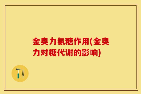 金奥力氨糖作用(金奥力对糖代谢的影响)