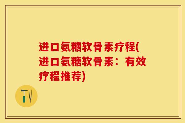 进口氨糖软骨素疗程(进口氨糖软骨素：有效疗程推荐)
