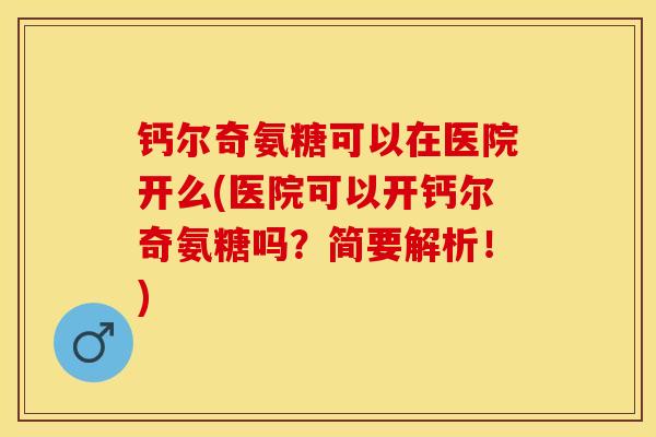 钙尔奇氨糖可以在医院开么(医院可以开钙尔奇氨糖吗？简要解析！)