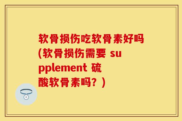 软骨损伤吃软骨素好吗(软骨损伤需要 supplement 硫酸软骨素吗？)