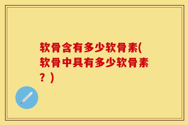 软骨含有多少软骨素(软骨中具有多少软骨素？)