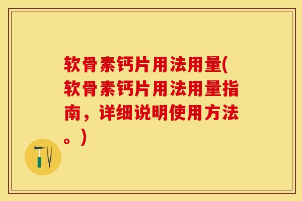 软骨素钙片用法用量(软骨素钙片用法用量指南，详细说明使用方法。)