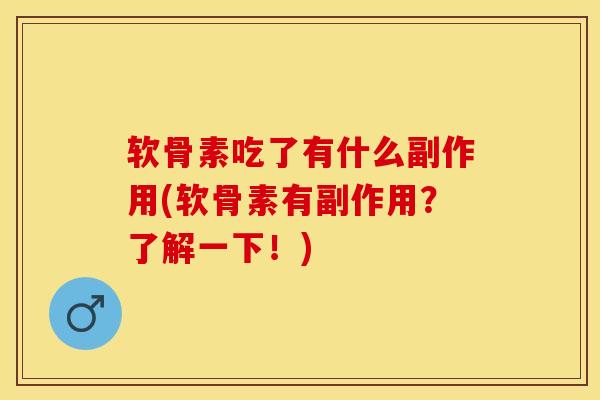 软骨素吃了有什么副作用(软骨素有副作用？了解一下！)