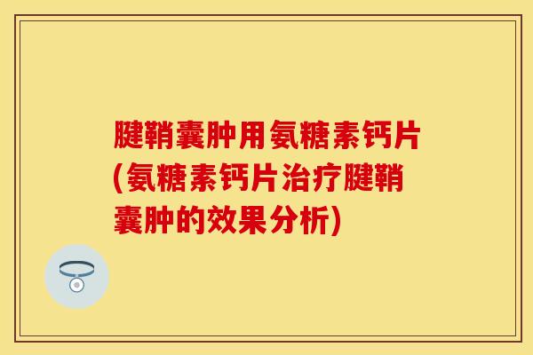 腱鞘囊肿用氨糖素钙片(氨糖素钙片治疗腱鞘囊肿的效果分析)