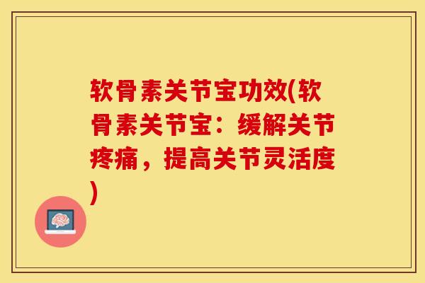 软骨素关节宝功效(软骨素关节宝：缓解关节疼痛，提高关节灵活度)