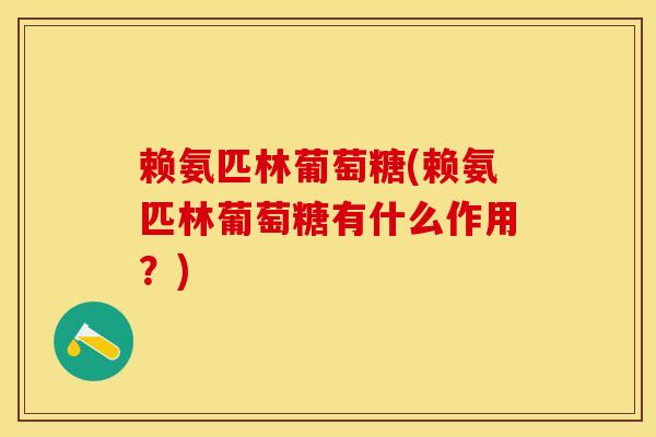 赖氨匹林葡萄糖(赖氨匹林葡萄糖有什么作用？)