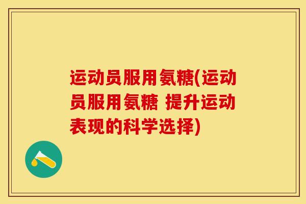 运动员服用氨糖(运动员服用氨糖 提升运动表现的科学选择)