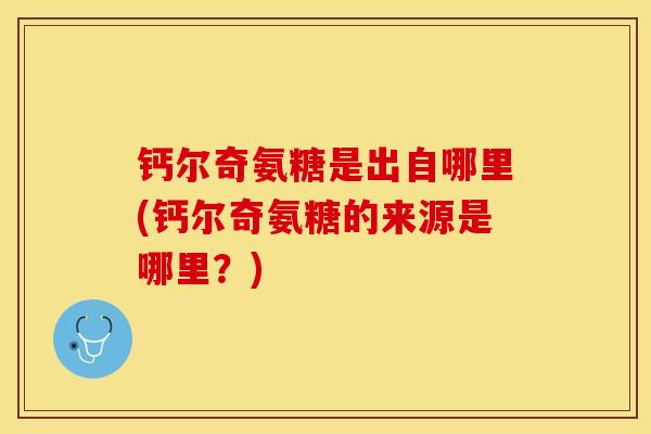 钙尔奇氨糖是出自哪里(钙尔奇氨糖的来源是哪里？)