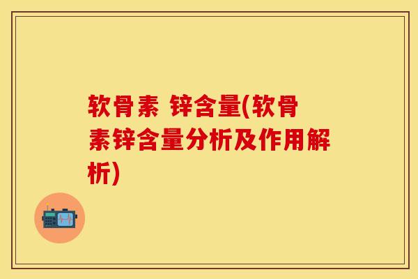 软骨素 锌含量(软骨素锌含量分析及作用解析)