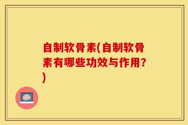 自制软骨素(自制软骨素有哪些功效与作用？)