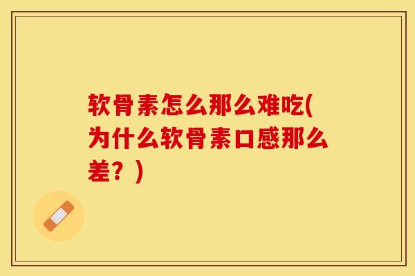 软骨素怎么那么难吃(为什么软骨素口感那么差？)-第1张图片-关节保镖