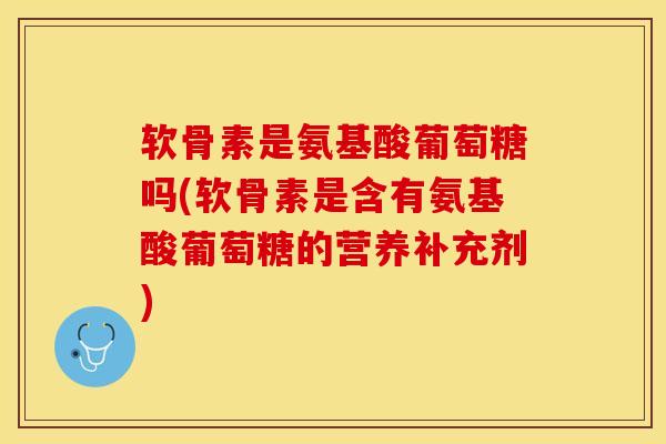 软骨素是氨基酸葡萄糖吗(软骨素是含有氨基酸葡萄糖的营养补充剂)-第1张图片-关节保镖 软骨素是氨基酸葡萄糖吗(软骨素是含有氨基酸葡萄糖的营养补充剂)-第1张图片-关节保镖