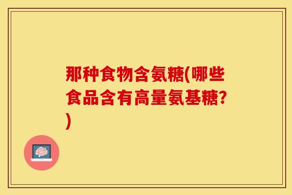 那种食物含氨糖(哪些食品含有高量氨基糖？)