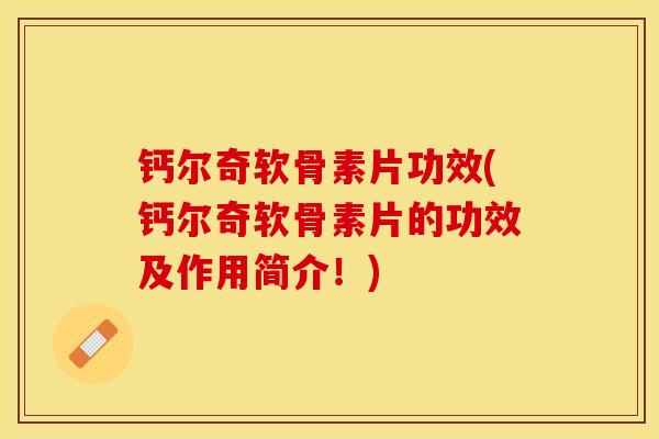 钙尔奇软骨素片功效(钙尔奇软骨素片的功效及作用简介！)