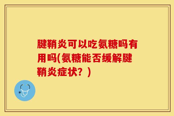 腱鞘炎可以吃氨糖吗有用吗(氨糖能否缓解腱鞘炎症状？)